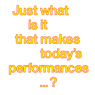 Performance-Reihe: Just what it is that makes today's performances...?